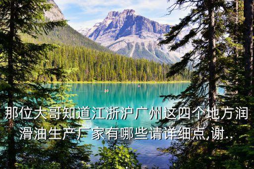 那位大哥知道江浙滬廣州這四個地方潤滑油生產(chǎn)廠家有哪些請詳細(xì)點,謝...