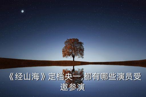 《經(jīng)山?！范n央一,都有哪些演員受邀參演