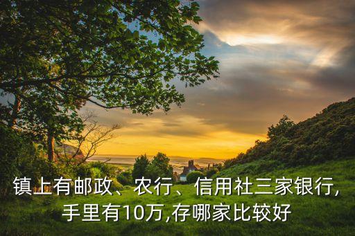 鎮(zhèn)上有郵政、農(nóng)行、信用社三家銀行,手里有10萬(wàn),存哪家比較好