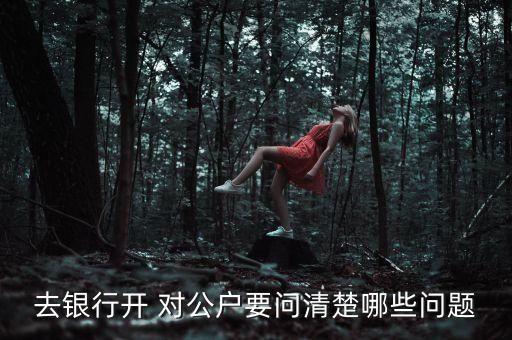 去銀行開(kāi) 對(duì)公戶(hù)要問(wèn)清楚哪些問(wèn)題