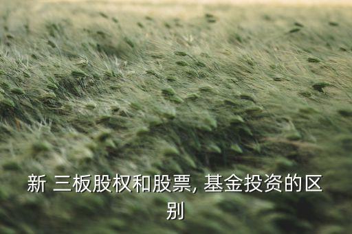 新 三板股權和股票, 基金投資的區(qū)別
