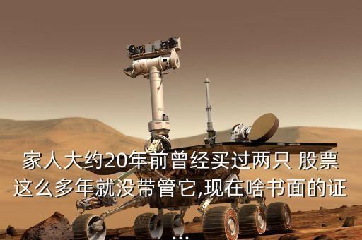 家人大約20年前曾經(jīng)買過(guò)兩只 股票這么多年就沒帶管它,現(xiàn)在啥書面的證...