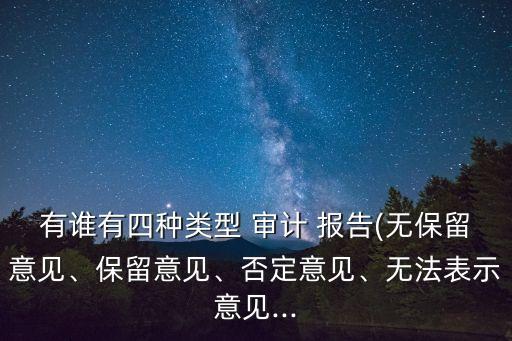 有誰有四種類型 審計(jì) 報(bào)告(無保留意見、保留意見、否定意見、無法表示意見...