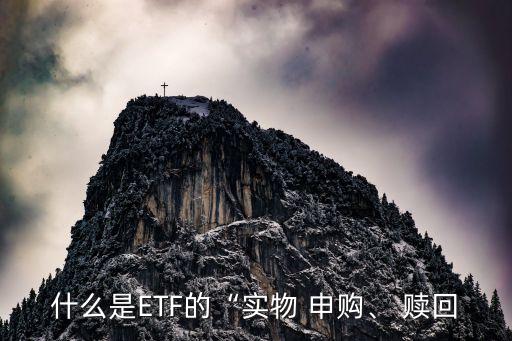 什么是ETF的“實(shí)物 申購(gòu)、 贖回