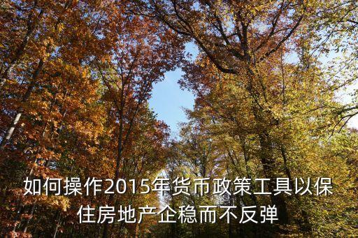 如何操作2015年貨幣政策工具以保住房地產企穩(wěn)而不反彈