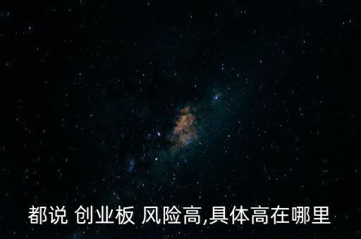 都說(shuō) 創(chuàng)業(yè)板 風(fēng)險(xiǎn)高,具體高在哪里