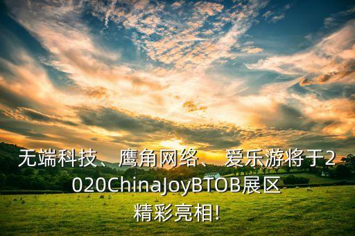 無端科技、鷹角網(wǎng)絡(luò)、 愛樂游將于2020ChinaJoyBTOB展區(qū)精彩亮相!