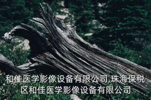 珠海和佳醫(yī)學影像設備有限公司,珠海保稅區(qū)和佳醫(yī)學影像設備有限公司