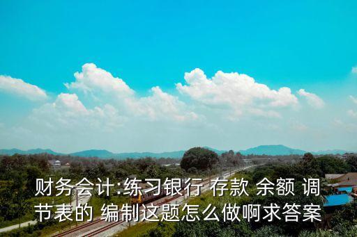 財(cái)務(wù)會計(jì):練習(xí)銀行 存款 余額 調(diào)節(jié)表的 編制這題怎么做啊求答案