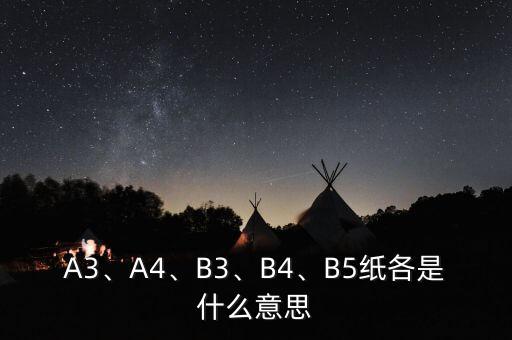 A3、A4、B3、B4、B5紙各是什么意思