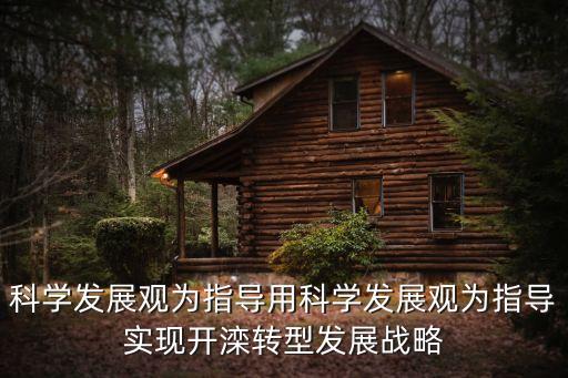 科學發(fā)展觀為指導用科學發(fā)展觀為指導實現(xiàn)開灤轉型發(fā)展戰(zhàn)略