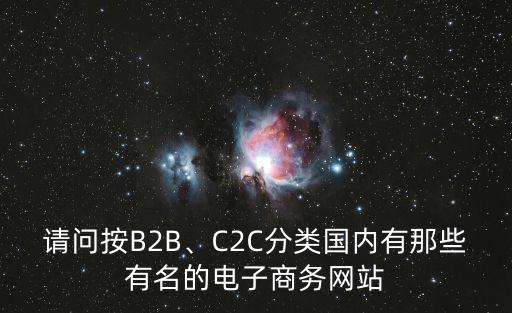 請問按B2B、C2C分類國內(nèi)有那些有名的電子商務(wù)網(wǎng)站
