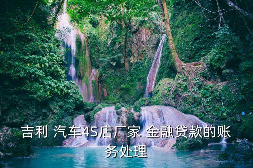 吉利 汽車(chē)4S店廠家 金融貸款的賬務(wù)處理