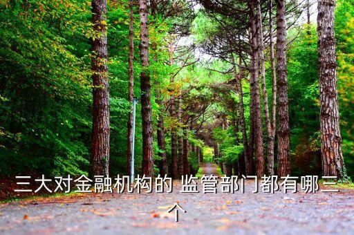 三大對金融機(jī)構(gòu)的 監(jiān)管部門都有哪三個(gè)