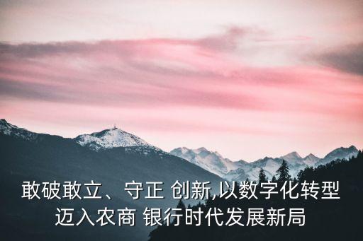 敢破敢立、守正 創(chuàng)新,以數(shù)字化轉型邁入農(nóng)商 銀行時代發(fā)展新局