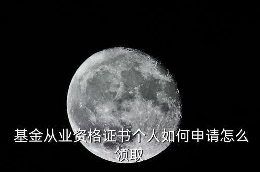  基金從業(yè)資格證書個人如何申請?jiān)趺搭I(lǐng)取