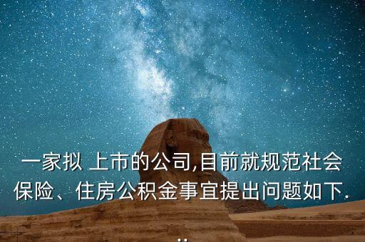 一家擬 上市的公司,目前就規(guī)范社會保險、住房公積金事宜提出問題如下...