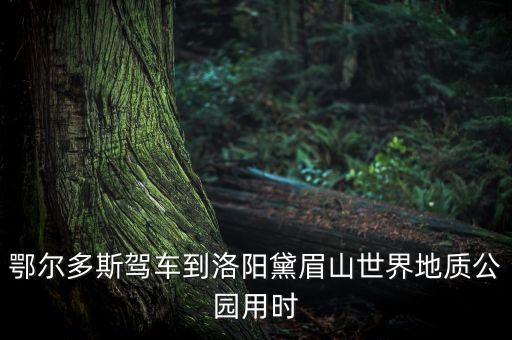 鄂爾多斯駕車到洛陽(yáng)黛眉山世界地質(zhì)公園用時(shí)
