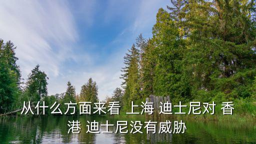 從什么方面來看 上海 迪士尼對(duì) 香港 迪士尼沒有威脅