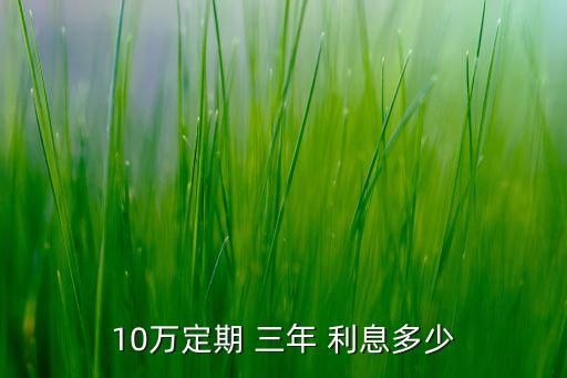 10萬(wàn)定期 三年 利息多少