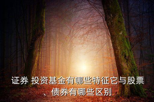  證券 投資基金有哪些特征它與股票、債券有哪些區(qū)別