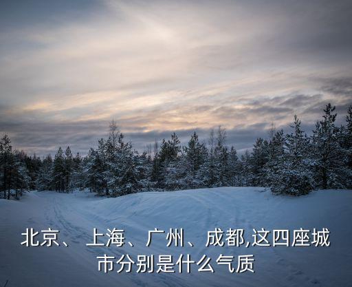 北京、 上海、廣州、成都,這四座城市分別是什么氣質(zhì)