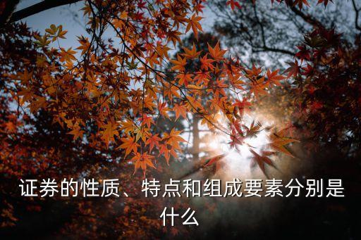  證券的性質(zhì)、特點和組成要素分別是什么