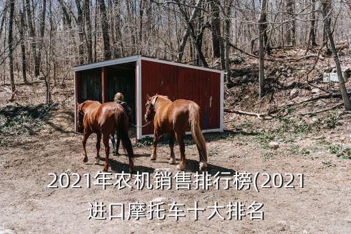 2021年農(nóng)機銷售排行榜(2021進(jìn)口摩托車十大排名