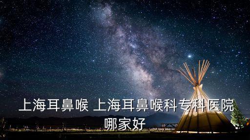  上海耳鼻喉 上海耳鼻喉科?？漆t(yī)院哪家好