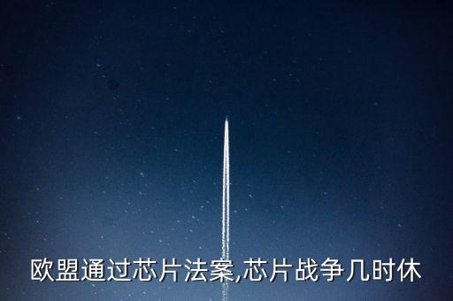 歐盟通過芯片法案,芯片戰(zhàn)爭幾時(shí)休