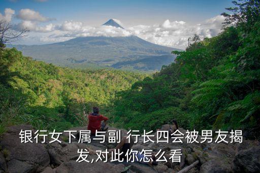  銀行女下屬與副 行長四會(huì)被男友揭發(fā),對此你怎么看