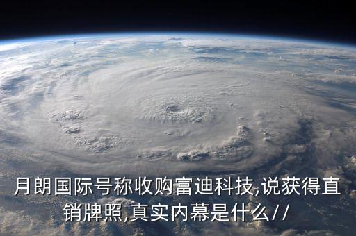 月朗國(guó)際號(hào)稱收購富迪科技,說獲得直銷牌照,真實(shí)內(nèi)幕是什么//