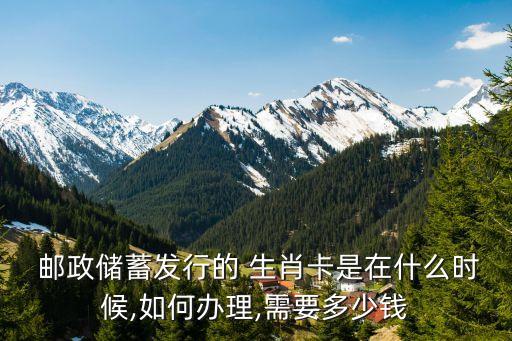  郵政儲(chǔ)蓄發(fā)行的 生肖卡是在什么時(shí)候,如何辦理,需要多少錢(qián)