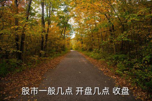 股票開(kāi)盤收盤,股票每天幾點(diǎn)開(kāi)盤幾點(diǎn)收盤