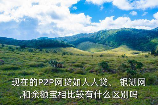 現(xiàn)在的P2P網(wǎng)貸如人人貸、 銀湖網(wǎng),和余額寶相比較有什么區(qū)別嗎