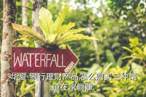  華夏 銀行理財(cái)產(chǎn)品怎么購(gòu)買(mǎi)三種渠道在家躺賺