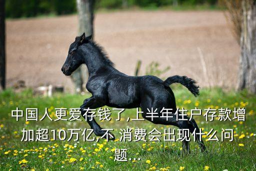 中國(guó)人更愛存錢了,上半年住戶存款增加超10萬(wàn)億,不 消費(fèi)會(huì)出現(xiàn)什么問題...