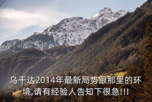 烏干達(dá)2014年最新局勢跟那里的環(huán)境,請有經(jīng)驗人告知下很急!!!
