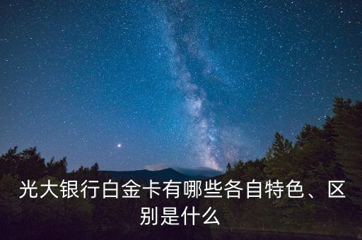  光大銀行白金卡有哪些各自特色、區(qū)別是什么