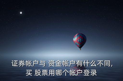  證券帳戶與 資金帳戶有什么不同,買 股票用哪個帳戶登錄