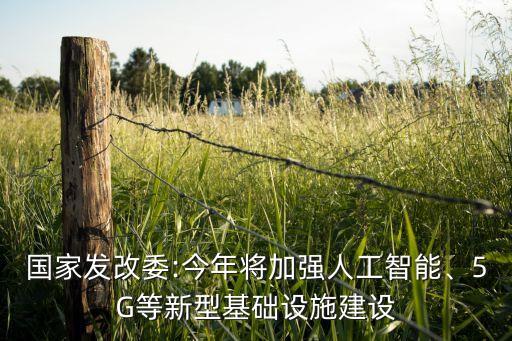 國家發(fā)改委:今年將加強(qiáng)人工智能、5G等新型基礎(chǔ)設(shè)施建設(shè)