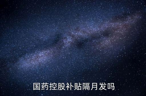  國藥控股補(bǔ)貼隔月發(fā)嗎