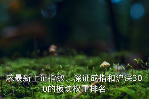 求最新上證指數(shù)、深證成指和滬深300的板塊權(quán)重排名