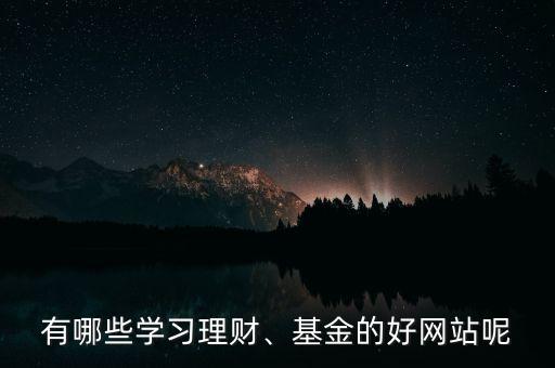 有哪些學(xué)習(xí)理財(cái)、基金的好網(wǎng)站呢