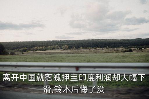 離開(kāi)中國(guó)就落魄押寶印度利潤(rùn)卻大幅下滑,鈴木后悔了沒(méi)