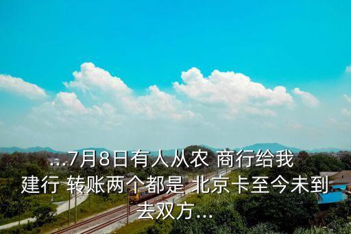 ...7月8日有人從農 商行給我 建行 轉賬兩個都是 北京卡至今未到去雙方...