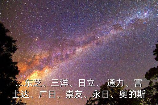 ...東芝、三洋、日立、 通力、富士達(dá)、廣日、崇友、永日、奧的斯