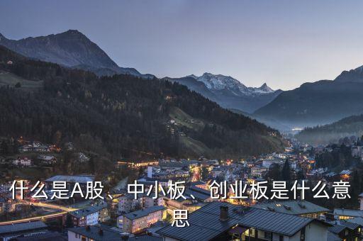 什么是A股、中小板、創(chuàng)業(yè)板是什么意思