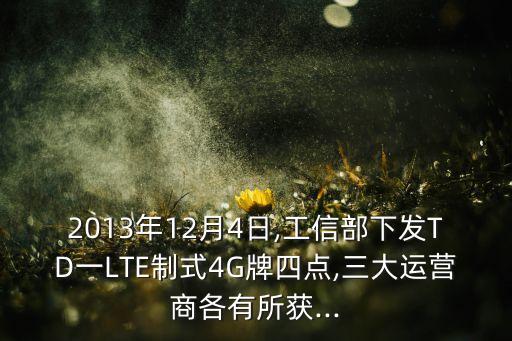 2013年12月4日,工信部下發(fā)TD一LTE制式4G牌四點,三大運(yùn)營商各有所獲...
