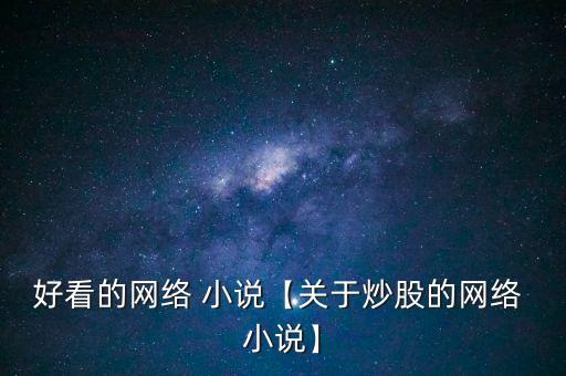 好看的網絡 小說【關于炒股的網絡 小說】
